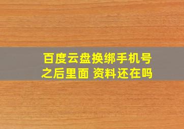 百度云盘换绑手机号之后里面 资料还在吗